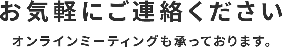 お気軽にお電話ください。オンラインミーティングも承っております。